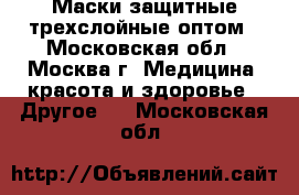 Маски защитные трехслойные оптом - Московская обл., Москва г. Медицина, красота и здоровье » Другое   . Московская обл.